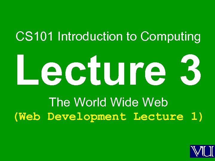 CS 101 Introduction to Computing Lecture 3 The World Wide Web (Web Development Lecture