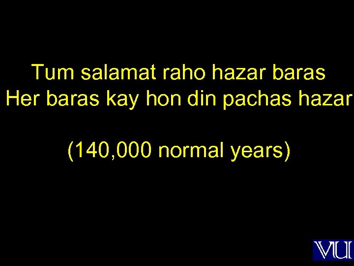 Tum salamat raho hazar baras Her baras kay hon din pachas hazar (140, 000