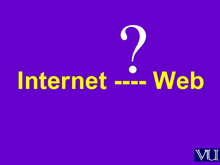 ? Internet ---- Web 