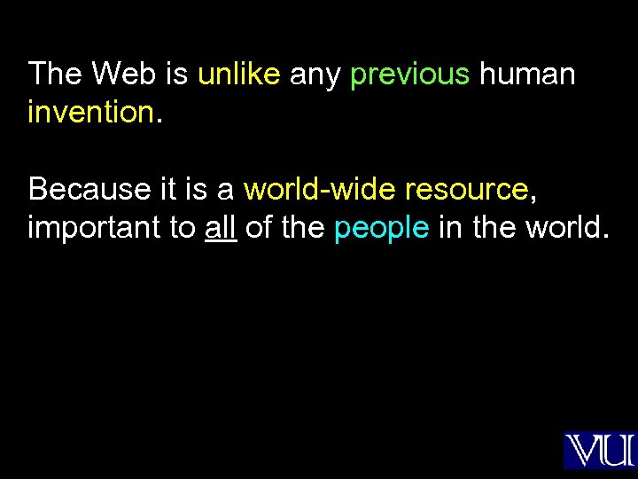 The Web is unlike any previous human invention. Because it is a world-wide resource,