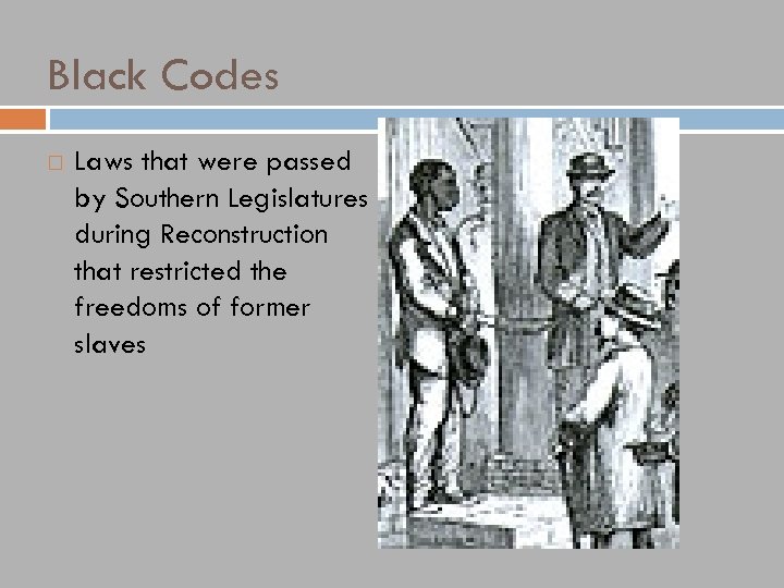 Black Codes Laws that were passed by Southern Legislatures during Reconstruction that restricted the