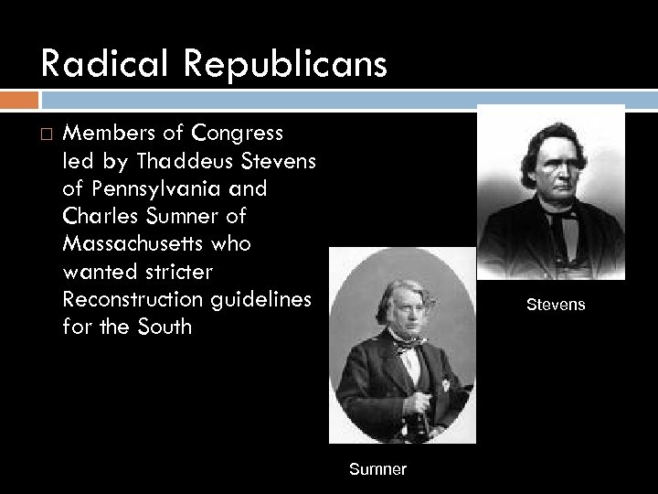 Radical Republicans Members of Congress led by Thaddeus Stevens of Pennsylvania and Charles Sumner