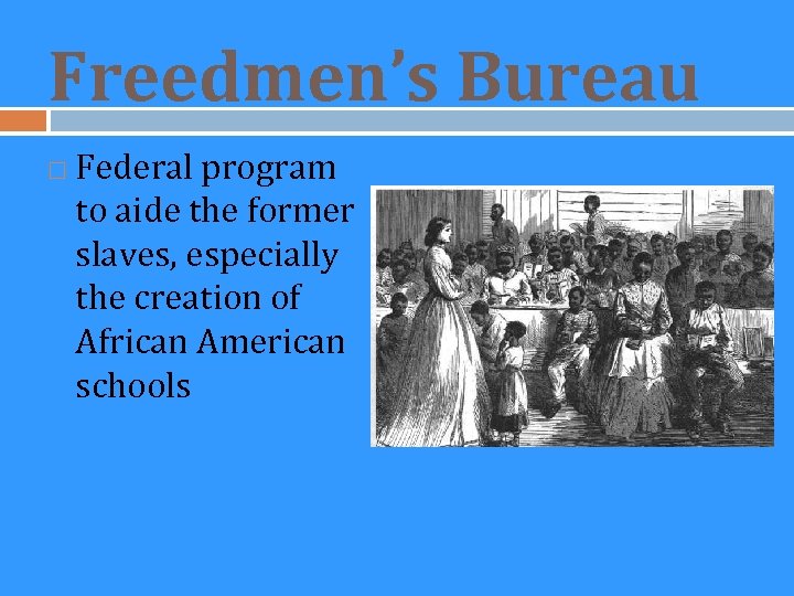 Freedmen’s Bureau Federal program to aide the former slaves, especially the creation of African