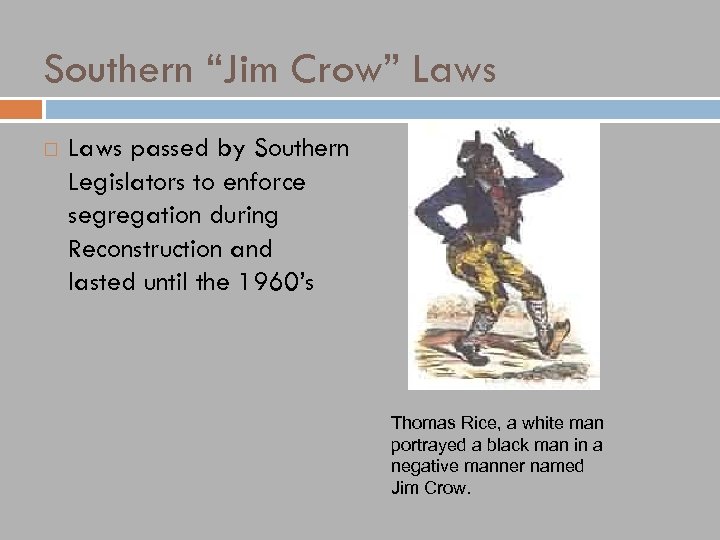 Southern “Jim Crow” Laws passed by Southern Legislators to enforce segregation during Reconstruction and