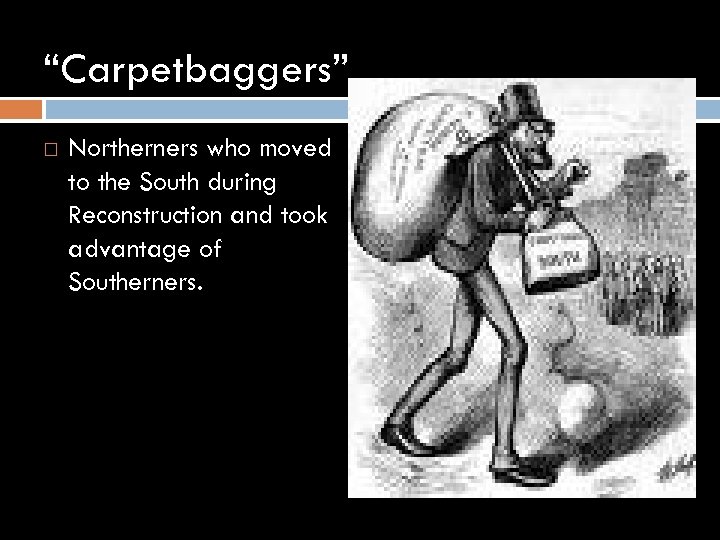 “Carpetbaggers” Northerners who moved to the South during Reconstruction and took advantage of Southerners.