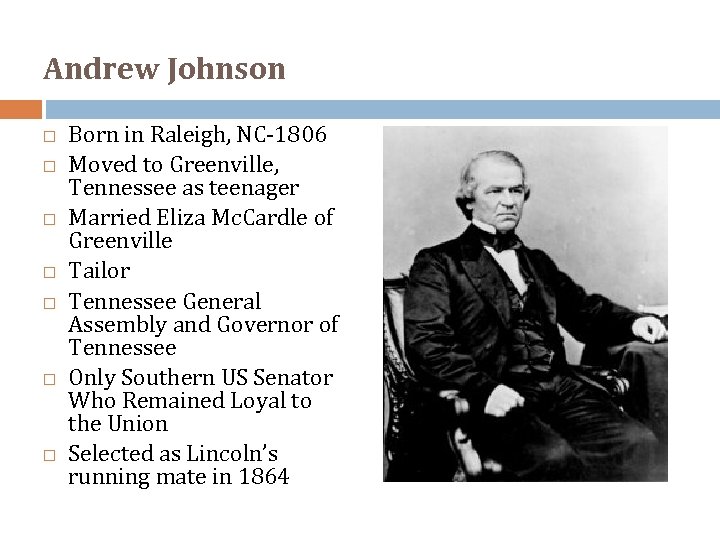 Andrew Johnson Born in Raleigh, NC-1806 Moved to Greenville, Tennessee as teenager Married Eliza