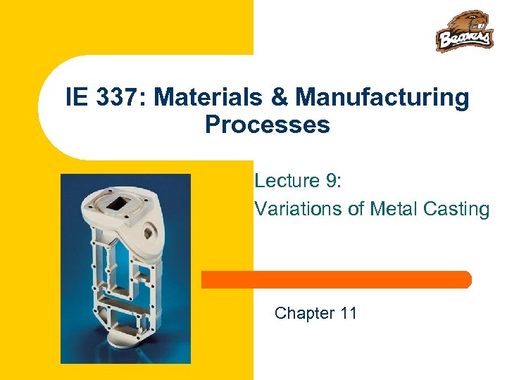 IE 337: Materials & Manufacturing Processes Lecture 9: Variations of Metal Casting Chapter 11