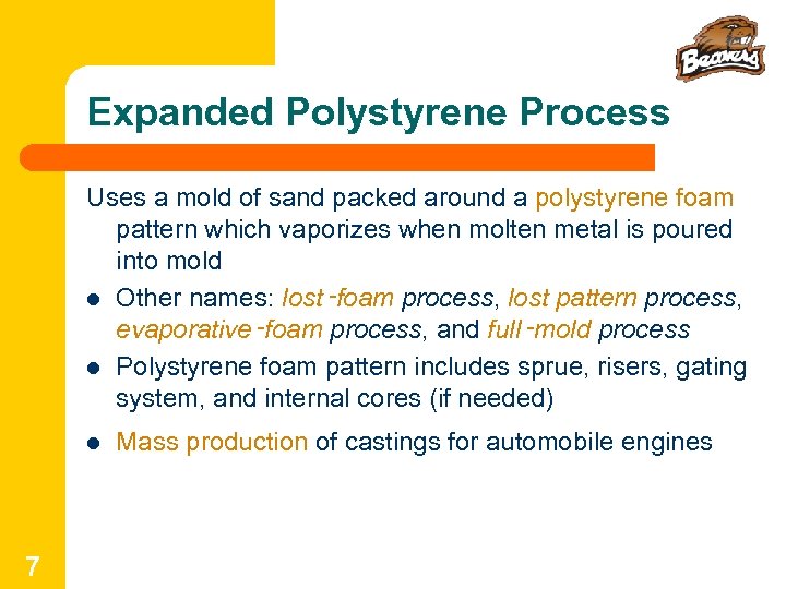 Expanded Polystyrene Process Uses a mold of sand packed around a polystyrene foam pattern