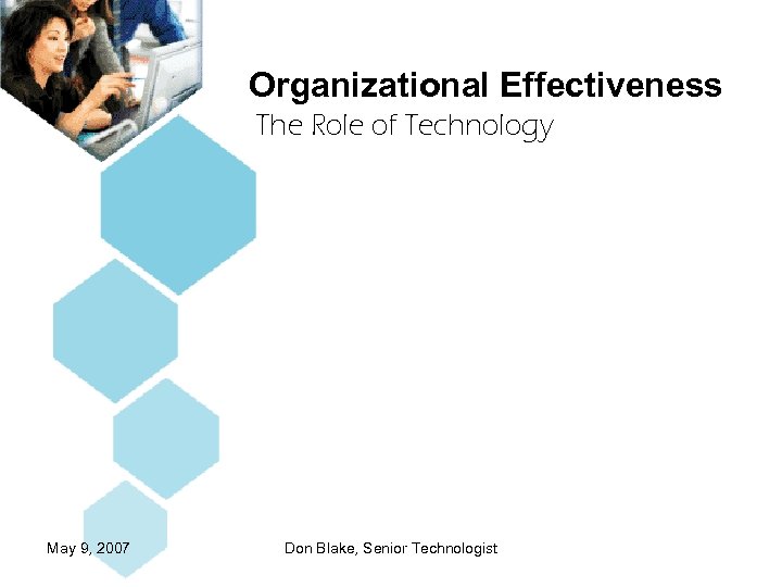 Organizational Effectiveness The Role of Technology May 9, 2007 Don Blake, Senior Technologist 
