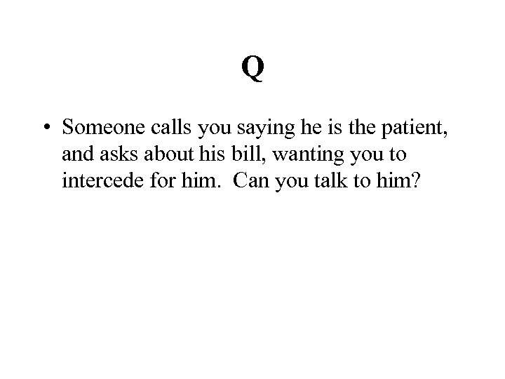 Q • Someone calls you saying he is the patient, and asks about his