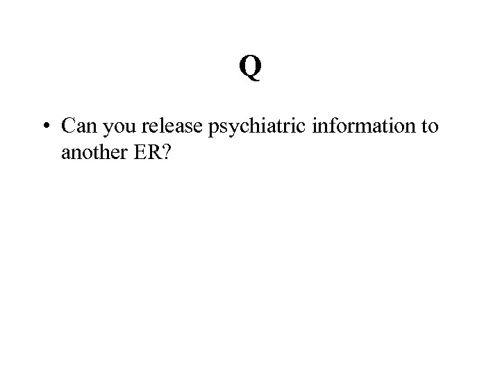 Q • Can you release psychiatric information to another ER? 