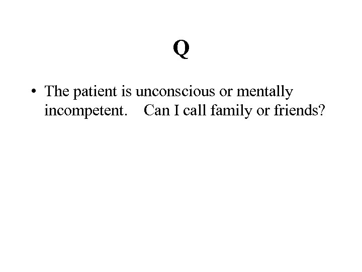 Q • The patient is unconscious or mentally incompetent. Can I call family or