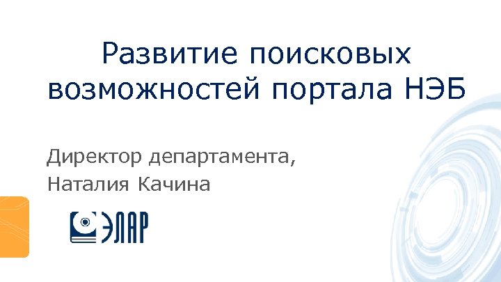 Развитие поисковых возможностей портала НЭБ Директор департамента, Наталия Качина 