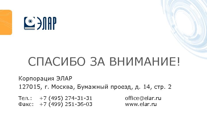 СПАСИБО ЗА ВНИМАНИЕ! Корпорация ЭЛАР 127015, г. Москва, Бумажный проезд, д. 14, стр. 2