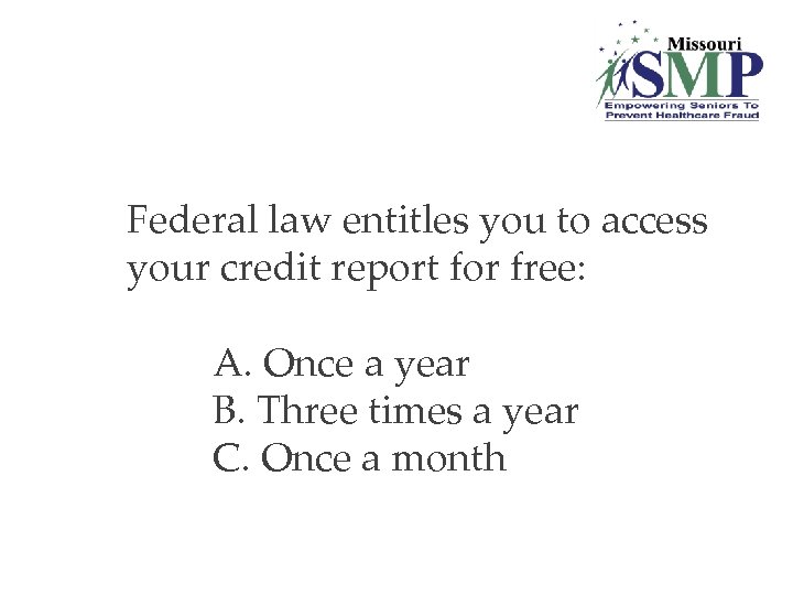 1. Federal law entitles you to access your credit report for free: A. Once