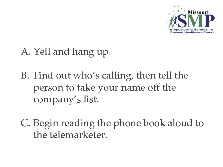 A. Yell and hang up. B. Find out who’s calling, then tell the person