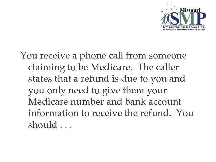 You receive a phone call from someone claiming to be Medicare. The caller states