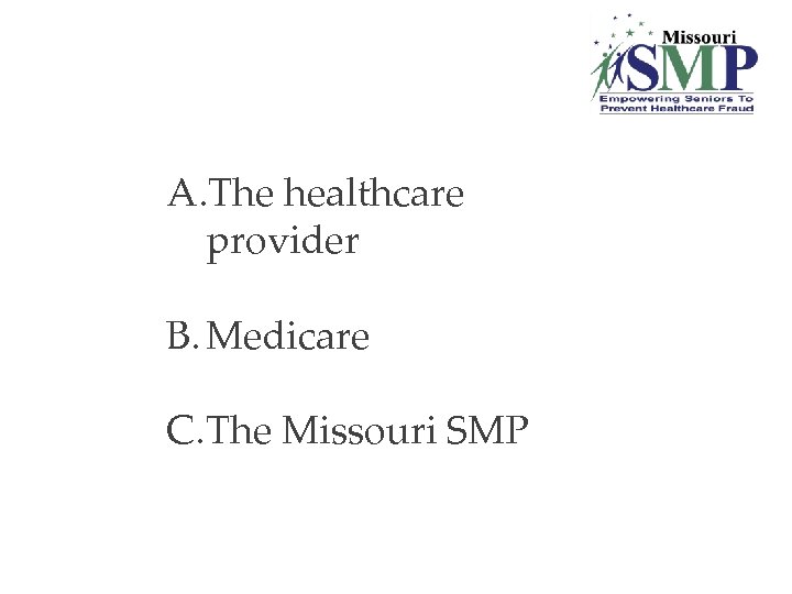 A. The healthcare provider B. Medicare C. The Missouri SMP 