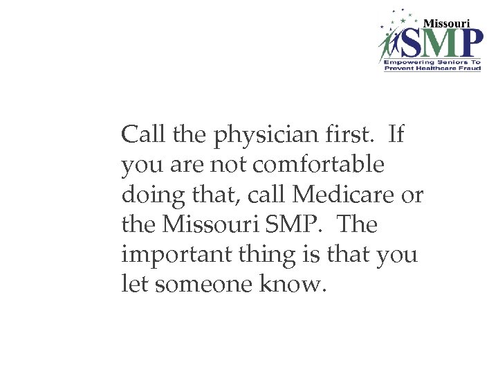 Call the physician first. If you are not comfortable doing that, call Medicare or