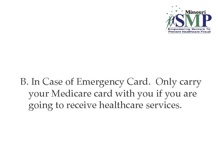 B. In Case of Emergency Card. Only carry your Medicare card with you if