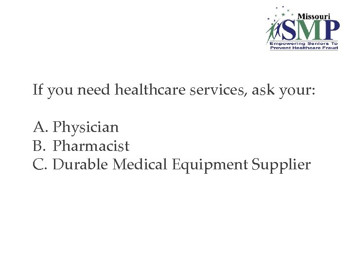 If you need healthcare services, ask your: A. Physician B. Pharmacist C. Durable Medical