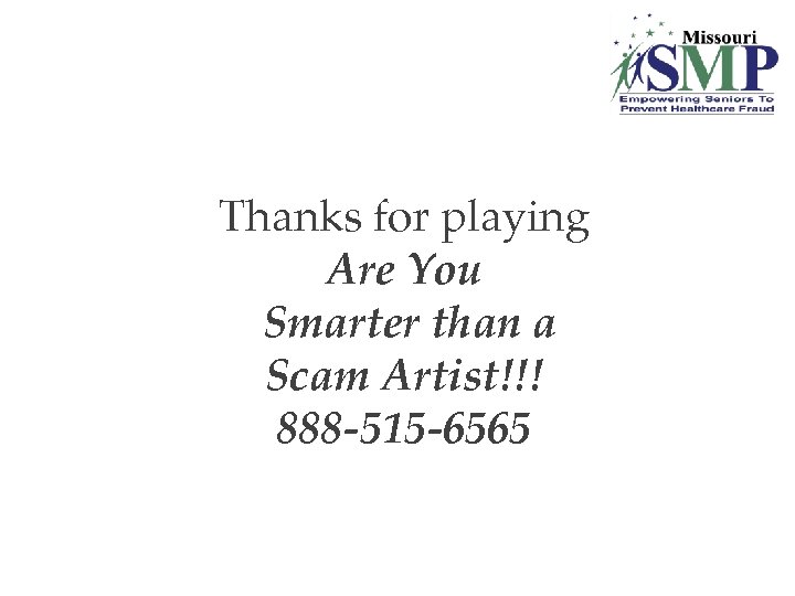 Thanks for playing Are You Smarter than a Scam Artist!!! 888 -515 -6565 
