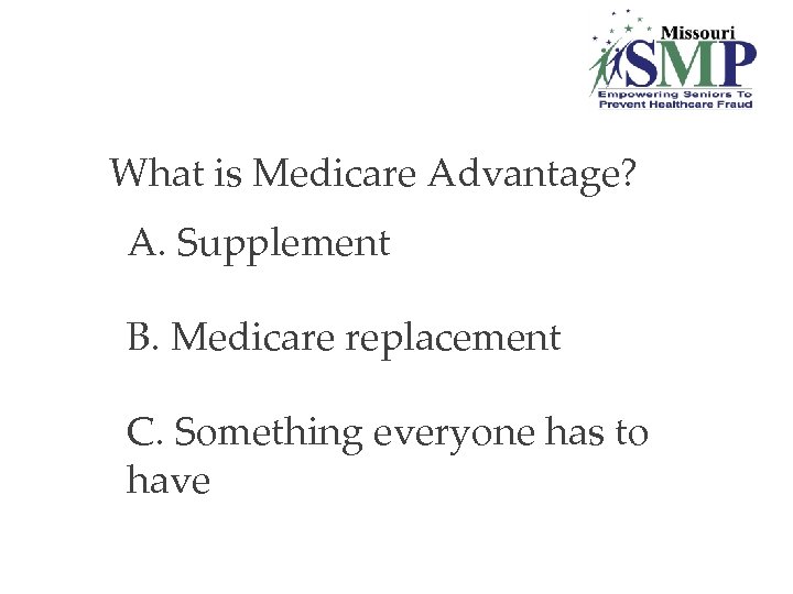 8. What is Medicare Advantage? A. Supplement B. Medicare replacement C. Something everyone has