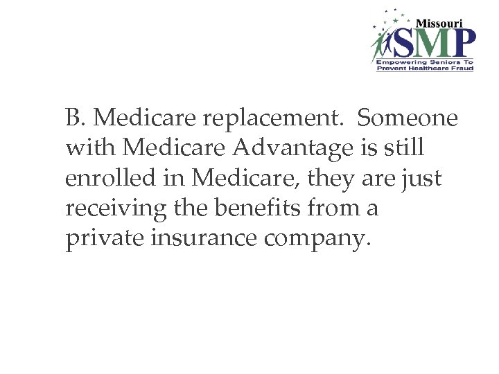 B. Medicare replacement. Someone with Medicare Advantage is still enrolled in Medicare, they are