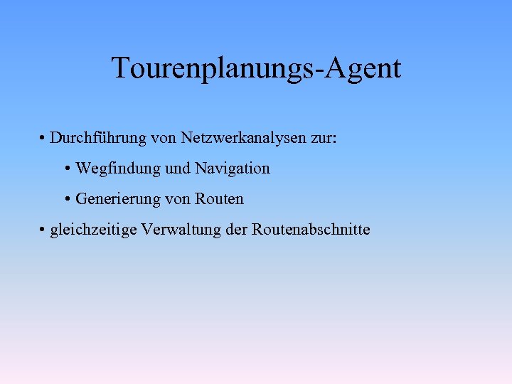 Tourenplanungs-Agent • Durchführung von Netzwerkanalysen zur: • Wegfindung und Navigation • Generierung von Routen