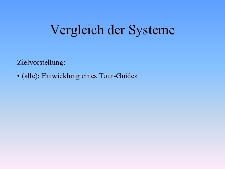 Vergleich der Systeme Zielvorstellung: • (alle): Entwicklung eines Tour-Guides 