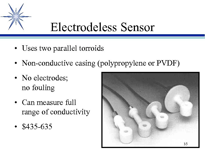 Electrodeless Sensor • Uses two parallel torroids • Non-conductive casing (polypropylene or PVDF) •