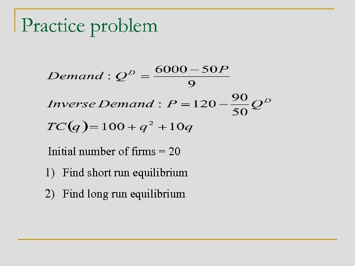 Practice problem Initial number of firms = 20 1) Find short run equilibrium 2)