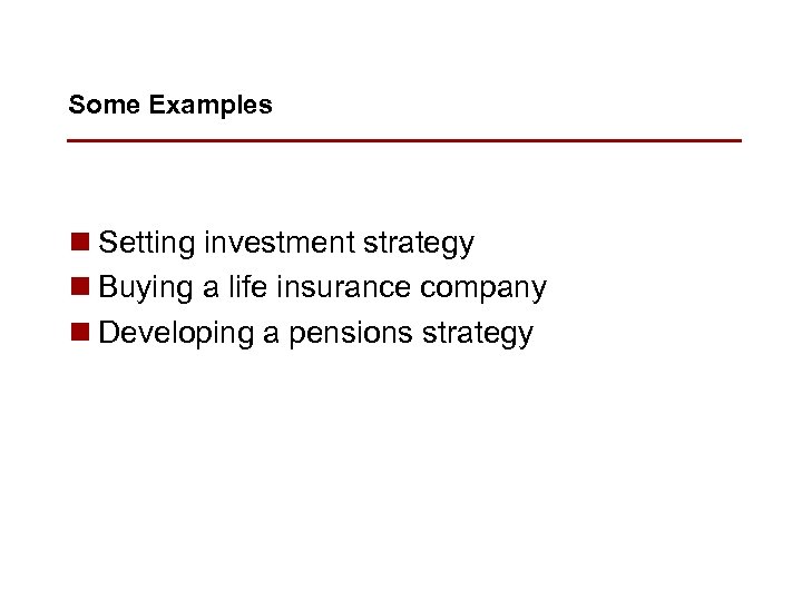 Some Examples n Setting investment strategy n Buying a life insurance company n Developing