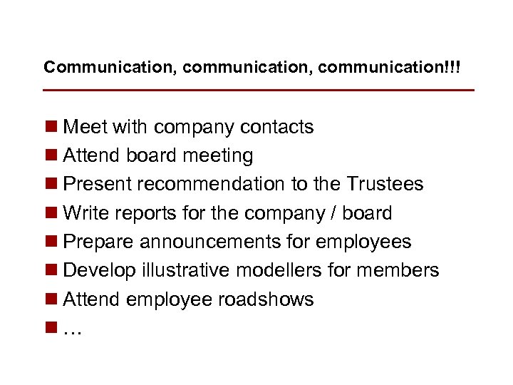 Communication, communication!!! n Meet with company contacts n Attend board meeting n Present recommendation