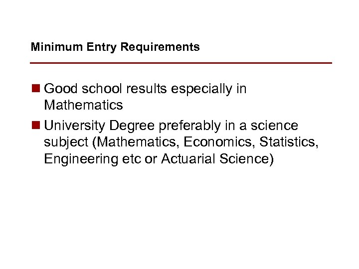 Minimum Entry Requirements n Good school results especially in Mathematics n University Degree preferably