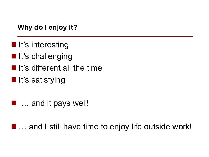 Why do I enjoy it? n It’s interesting n It’s challenging n It’s different