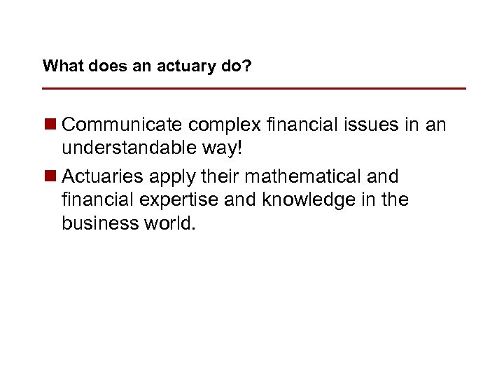 What does an actuary do? n Communicate complex financial issues in an understandable way!