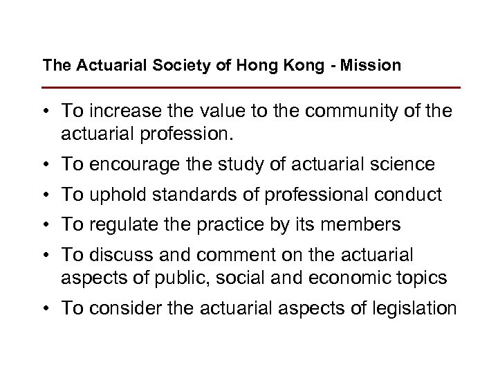 The Actuarial Society of Hong Kong - Mission • To increase the value to