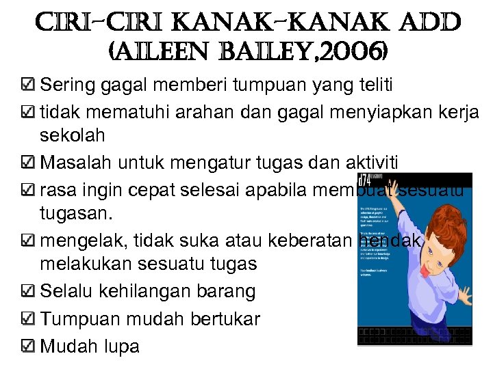 ciri-ciri kanak-kanak add (aileen bailey, 2006) Sering gagal memberi tumpuan yang teliti tidak mematuhi