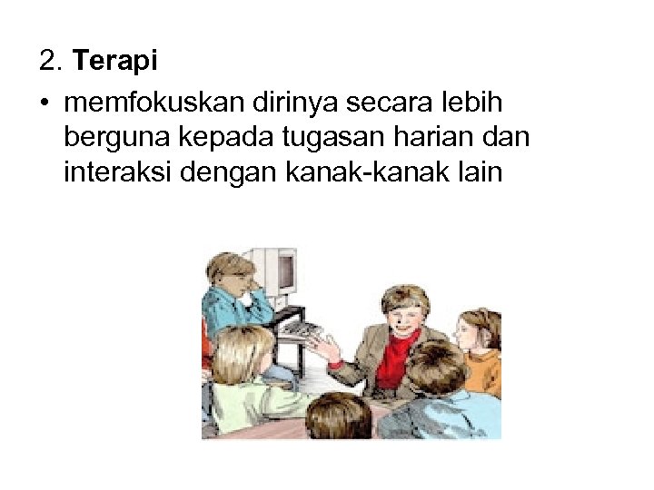 2. Terapi • memfokuskan dirinya secara lebih berguna kepada tugasan harian dan interaksi dengan