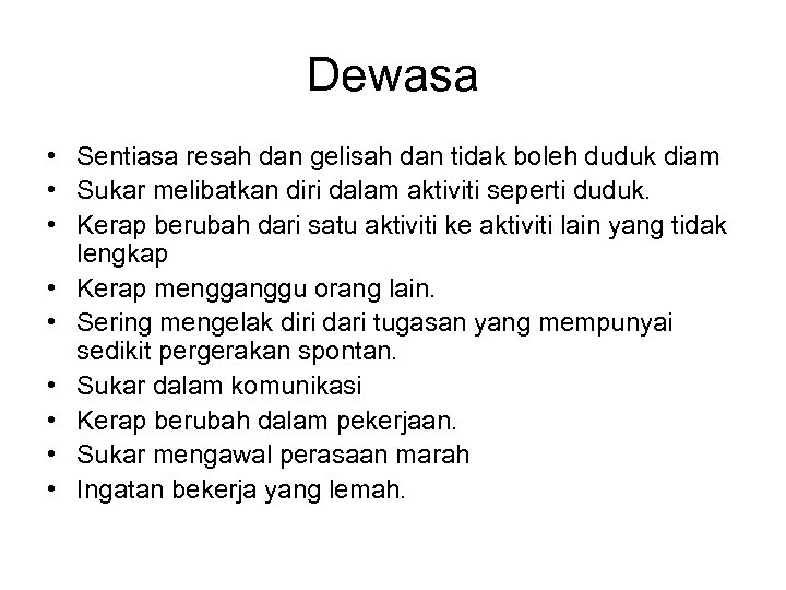 Dewasa • Sentiasa resah dan gelisah dan tidak boleh duduk diam • Sukar melibatkan
