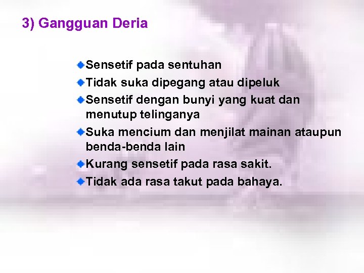 3) Gangguan Deria Sensetif pada sentuhan Tidak suka dipegang atau dipeluk Sensetif dengan bunyi