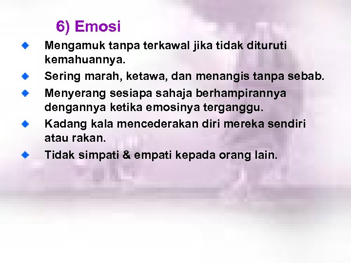 6) Emosi Mengamuk tanpa terkawal jika tidak dituruti kemahuannya. Sering marah, ketawa, dan menangis