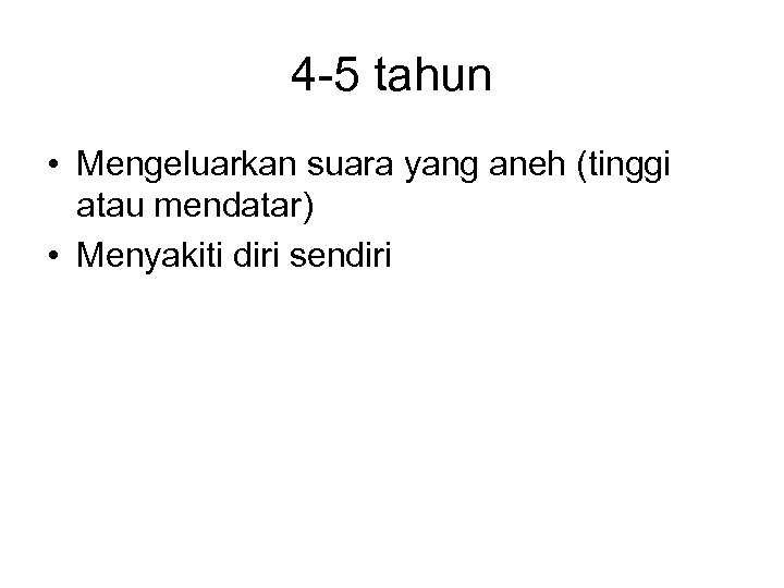 4 -5 tahun • Mengeluarkan suara yang aneh (tinggi atau mendatar) • Menyakiti diri