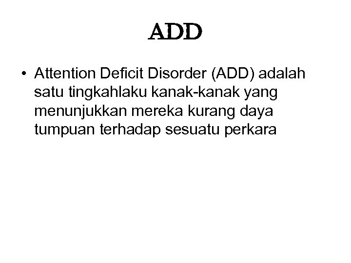 add • Attention Deficit Disorder (ADD) adalah satu tingkahlaku kanak-kanak yang menunjukkan mereka kurang