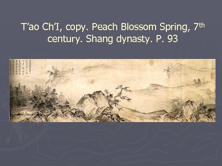 T’ao Ch’I, copy. Peach Blossom Spring, 7 th century. Shang dynasty. P. 93 