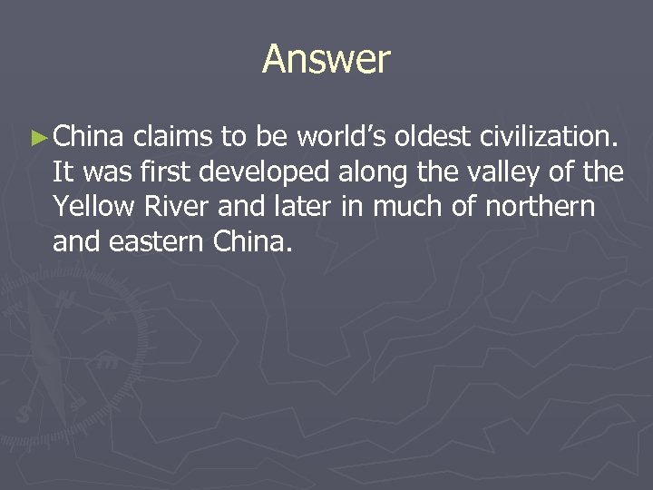 Answer ► China claims to be world’s oldest civilization. It was first developed along