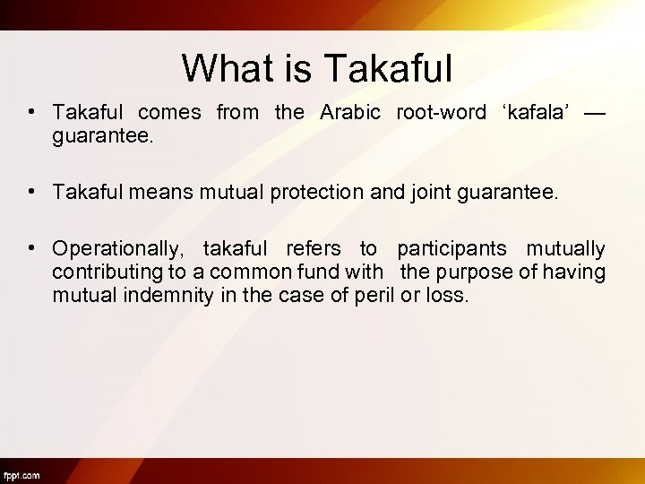 What is Takaful • Takaful comes from the Arabic root-word ‘kafala’ — guarantee. •