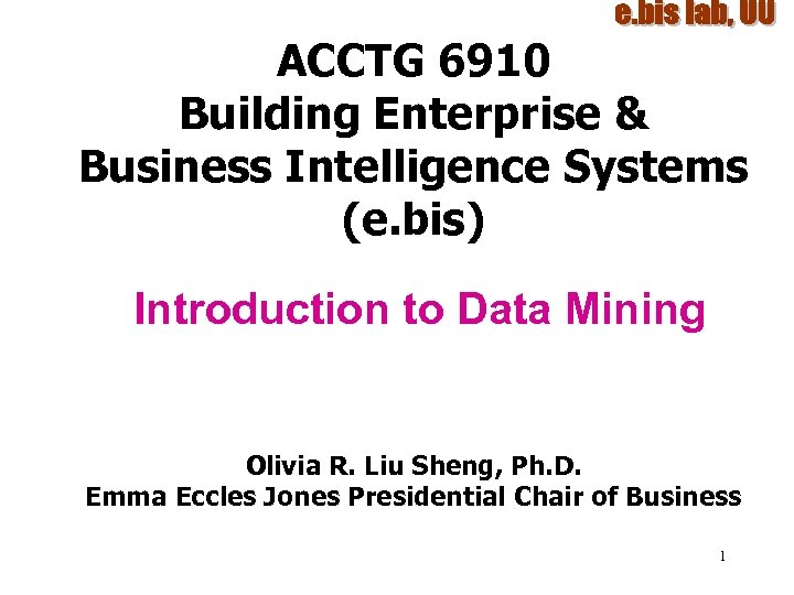 ACCTG 6910 Building Enterprise & Business Intelligence Systems (e. bis) Introduction to Data Mining
