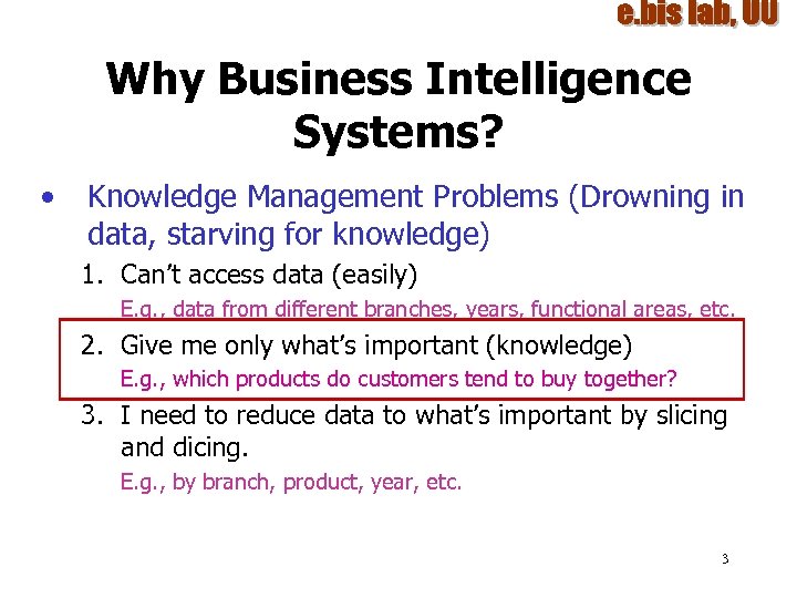 Why Business Intelligence Systems? • Knowledge Management Problems (Drowning in data, starving for knowledge)